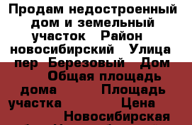 Продам недостроенный дом и земельный участок › Район ­ новосибирский › Улица ­ пер. Березовый › Дом ­ 4 › Общая площадь дома ­ 150 › Площадь участка ­ 15 000 › Цена ­ 3 800 000 - Новосибирская обл., Новосибирский р-н, Марусино с. Недвижимость » Дома, коттеджи, дачи продажа   